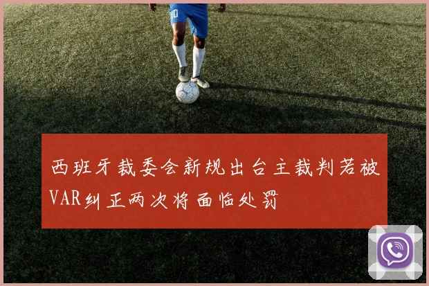 西班牙裁委会新规出台主裁判若被VAR纠正两次将面临处罚