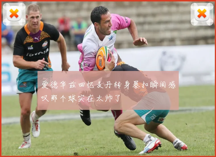 爱德华兹回忆麦丹转身暴扣瞬间感叹那个球实在太帅了