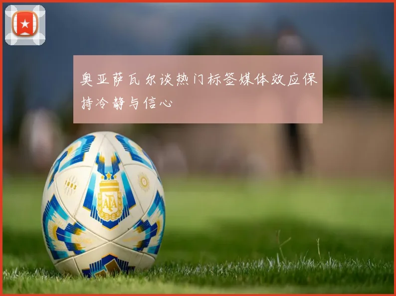 奥亚萨瓦尔谈热门标签媒体效应保持冷静与信心